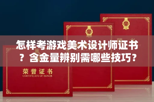 全国怎样考游戏美术设计师证书？含金量辨别需哪些技巧？