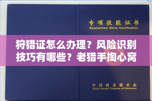 全国狩猎证怎么办理？风险识别技巧有哪些？老猎手掏心窝子说真话