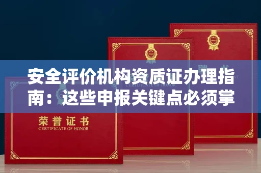全国安全评价机构资质证办理指南：这些申报关键点必须掌握