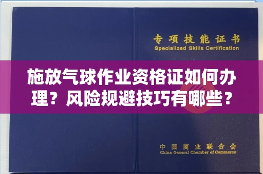 全国施放气球作业资格证如何办理？风险规避技巧有哪些？