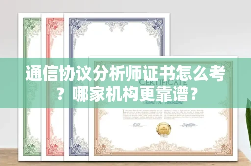 全国通信协议分析师证书怎么考?哪家机构更靠谱?