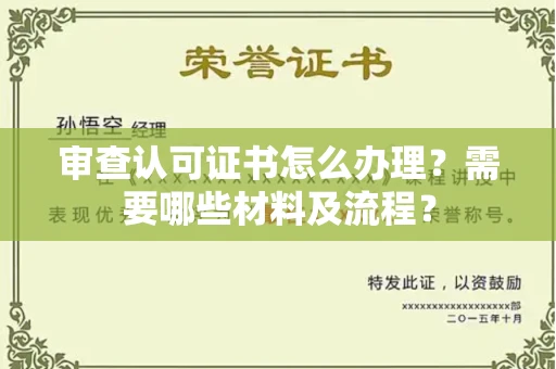 全国审查认可证书怎么办理？需要哪些材料及流程？