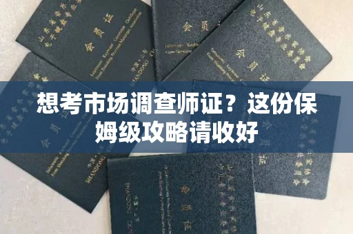 全国想考市场调查师证?这份保姆级攻略请收好