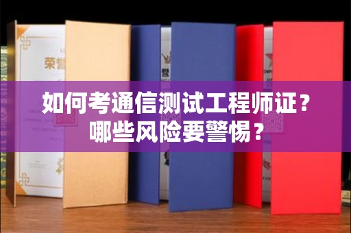 全国如何考通信测试工程师证?哪些风险要警惕?