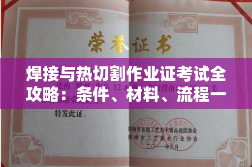 全国焊接与热切割作业证考试全攻略:条件、材料、流程一网打尽!