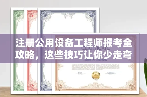 全国注册公用设备工程师报考全攻略,这些技巧让你少走弯路!