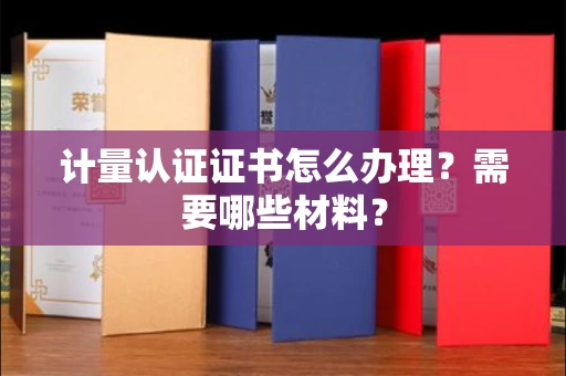 全国计量认证证书怎么办理?需要哪些材料?