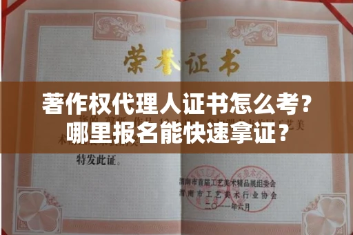 全国著作权代理人证书怎么考?哪里报名能快速拿证? 全国著作权代理人证书怎么考?哪里报名能快速拿证?