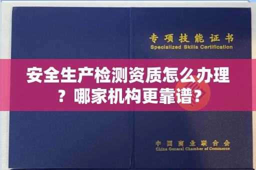 全国安全生产检测资质怎么办理?哪家机构更靠谱?
