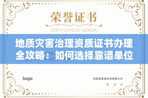 全国地质灾害治理资质证书办理全攻略:如何选择靠谱单位?