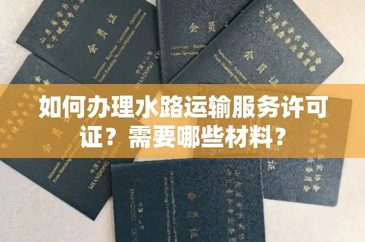 全国如何办理水路运输服务许可证?需要哪些材料?
