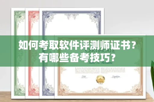 全国如何考取软件评测师证书?有哪些备考技巧?