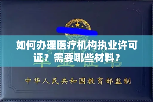 全国如何办理医疗机构执业许可证?需要哪些材料?