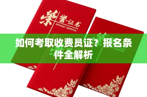 全国如何考取收费员证?报名条件全解析