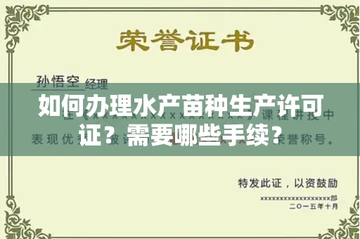 全国如何办理水产苗种生产许可证?需要哪些手续?