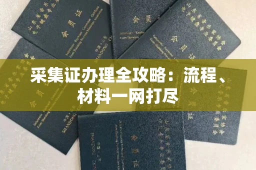 全国采集证办理全攻略：流程、材料一网打尽