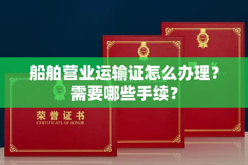 全国船舶营业运输证怎么办理?需要哪些手续?
