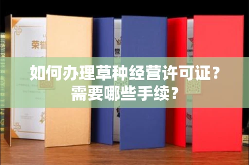全国如何办理草种经营许可证?需要哪些手续?