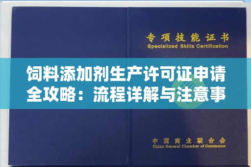 全国饲料添加剂生产许可证申请全攻略:流程详解与注意事项