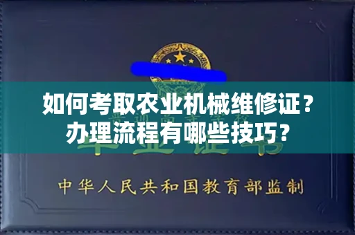 全国如何考取农业机械维修证？办理流程有哪些技巧？