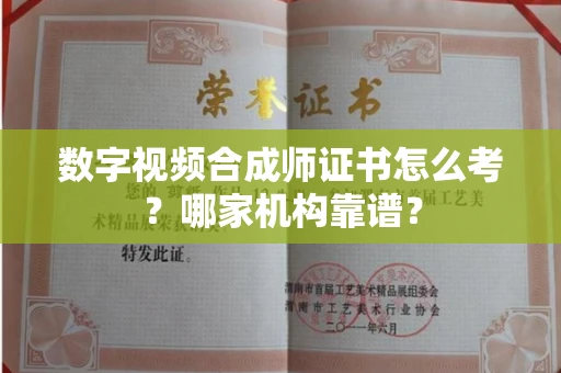 全国数字视频合成师证书怎么考?哪家机构靠谱?
