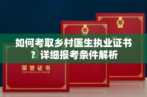 全国如何考取乡村医生执业证书?详细报考条件解析